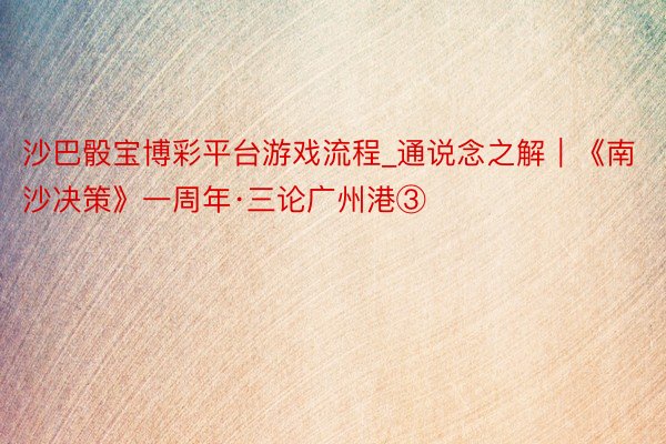沙巴骰宝博彩平台游戏流程_通说念之解｜《南沙决策》一周年·三论广州港③